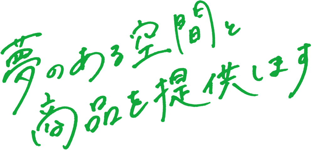 夢のある空間と商品を提供します