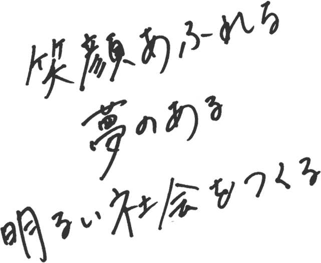 笑顔あふれる、夢のある明るい社会をつくる